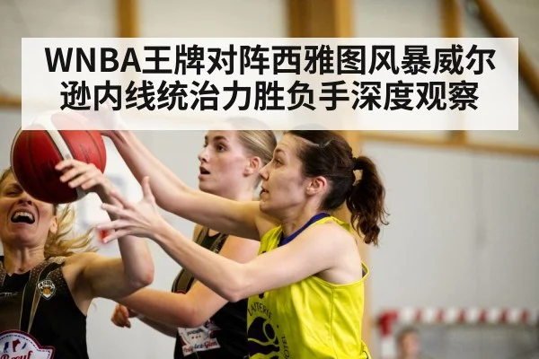 WNBA王牌对阵西雅图风暴威尔逊内线统治力胜负手深度观察 - hth