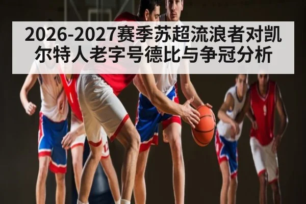2026-2027赛季苏超流浪者对凯尔特人老字号德比与争冠分析 - hth