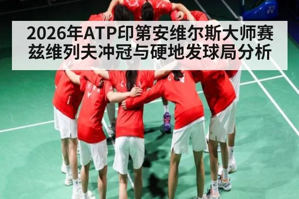 2026年ATP印第安维尔斯大师赛兹维列夫冲冠与硬地发球局分析