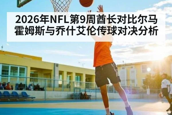 2026年NFL第9周酋长对比尔马霍姆斯与乔什艾伦传球对决分析